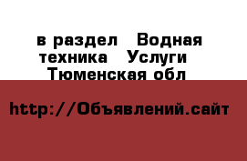  в раздел : Водная техника » Услуги . Тюменская обл.